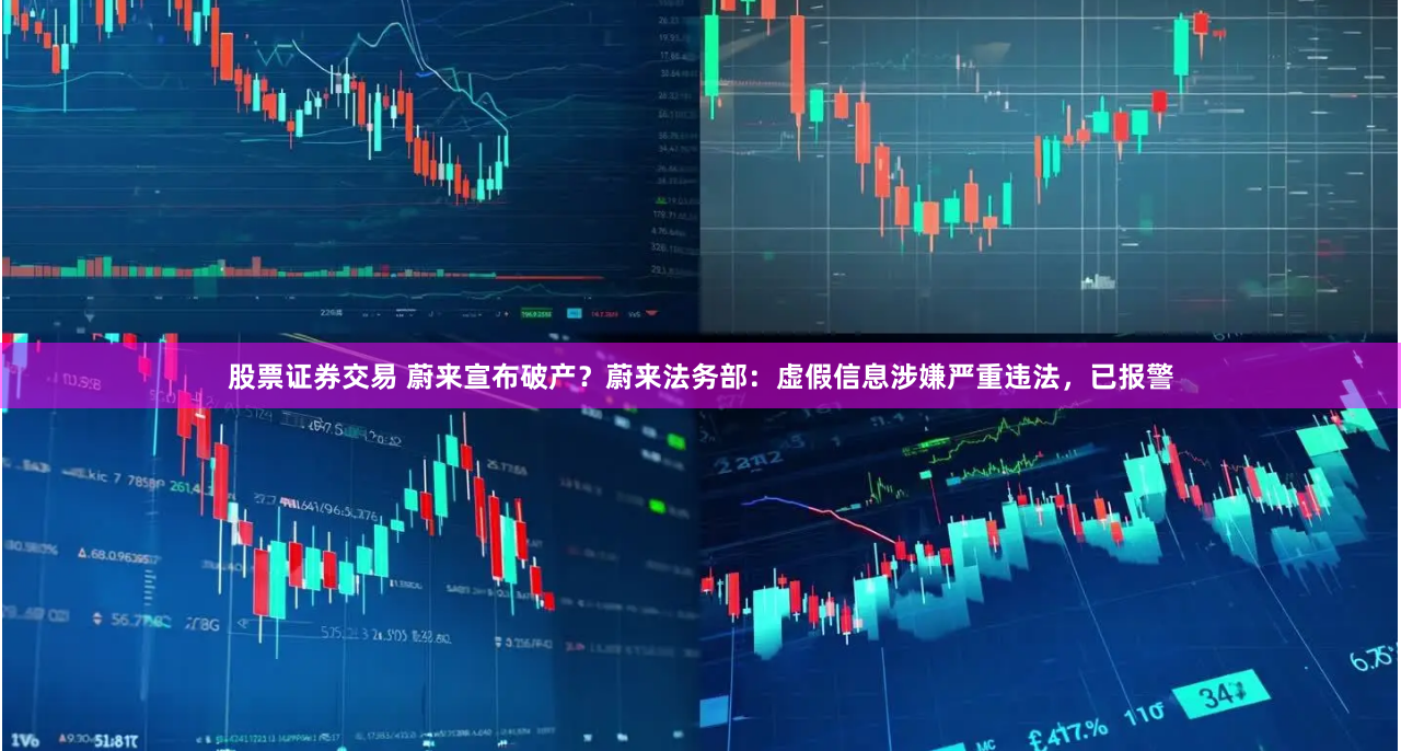 股票证券交易 蔚来宣布破产？蔚来法务部：虚假信息涉嫌严重违法，已报警