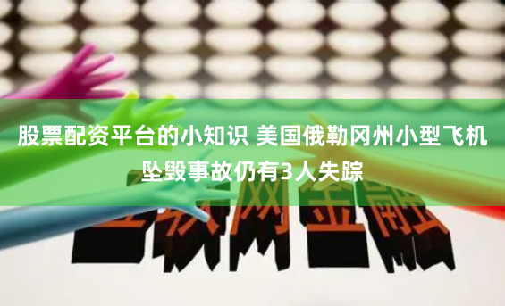 股票配资平台的小知识 美国俄勒冈州小型飞机坠毁事故仍有3人失踪