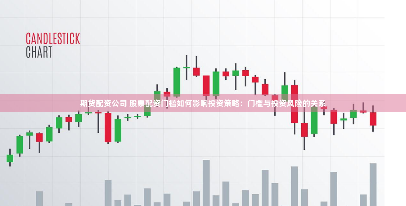 期货配资公司 股票配资门槛如何影响投资策略：门槛与投资风险的关系