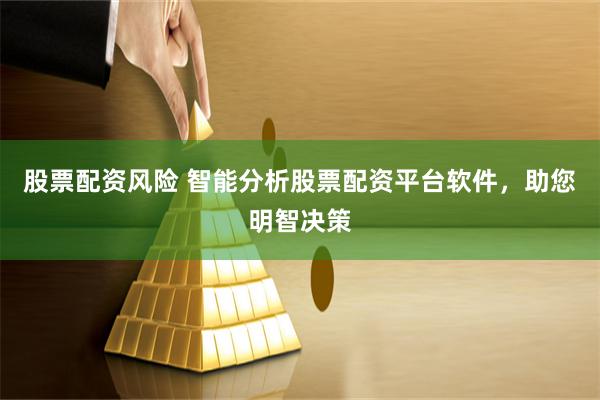 股票配资风险 智能分析股票配资平台软件，助您明智决策