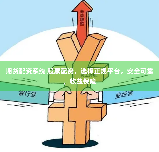 期货配资系统 股票配资，选择正规平台，安全可靠，收益保障