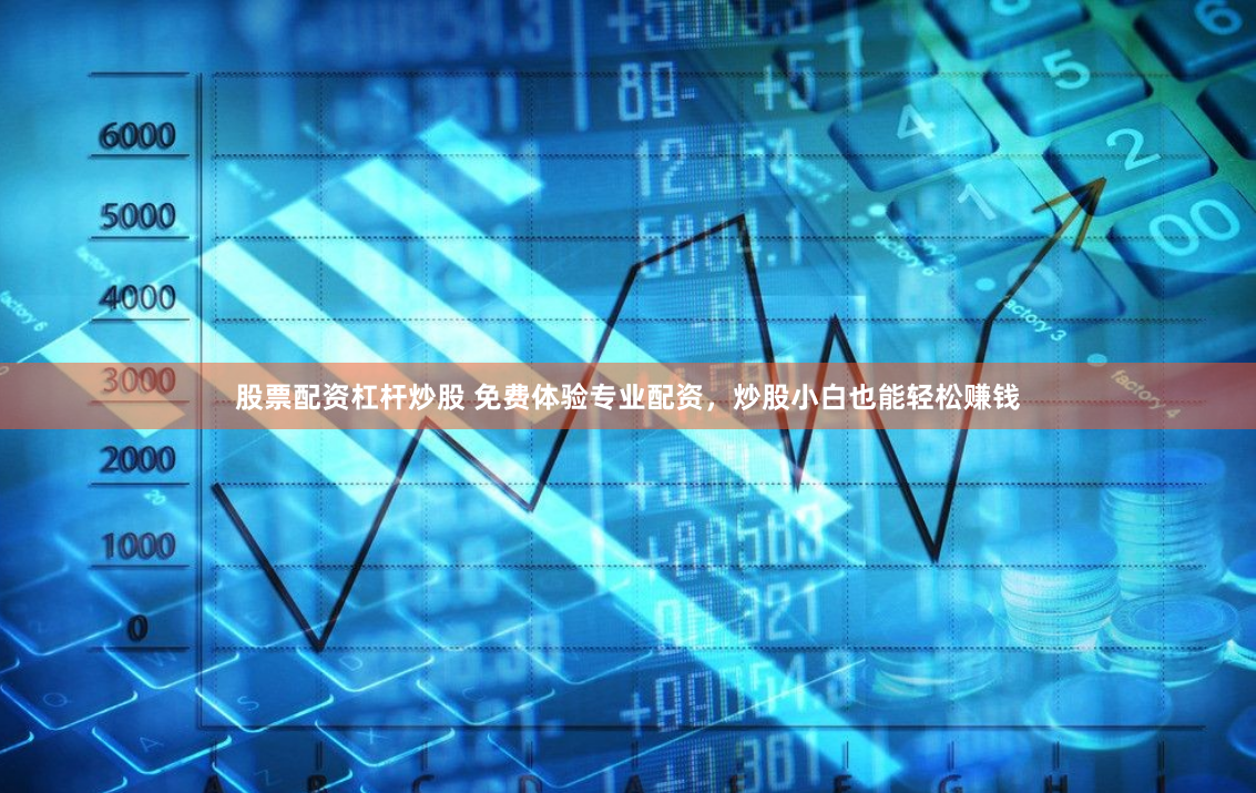 股票配资杠杆炒股 免费体验专业配资，炒股小白也能轻松赚钱