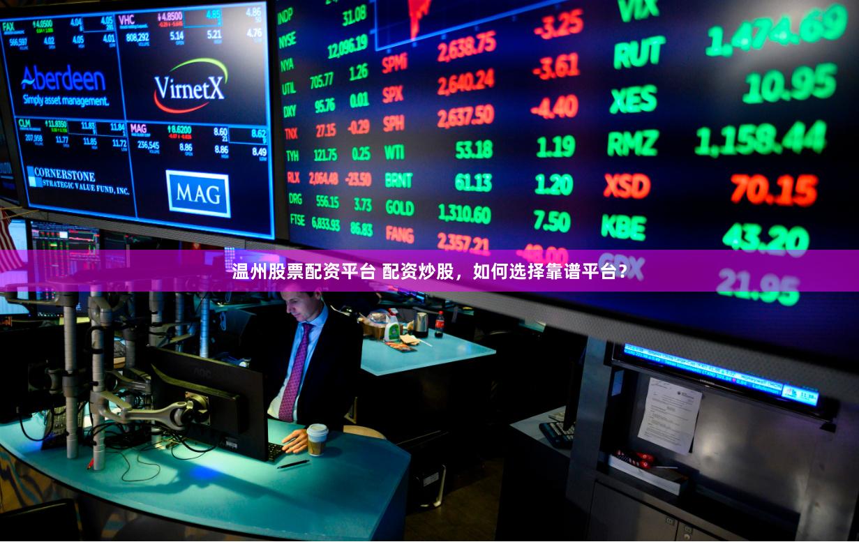 温州股票配资平台 配资炒股，如何选择靠谱平台？