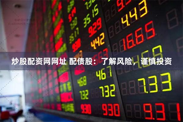 炒股配资网网址 配债股：了解风险，谨慎投资