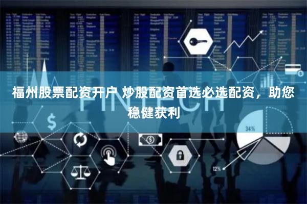 福州股票配资开户 炒股配资首选必选配资，助您稳健获利